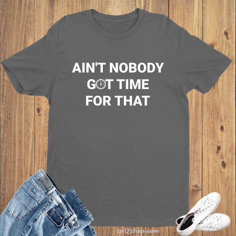 Ain't Nobody Got Time For That Hilarious Quote Slogan T shirt