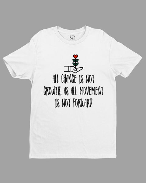 All Change Is Not Growth As All Movement Is Not Forward T Shirt