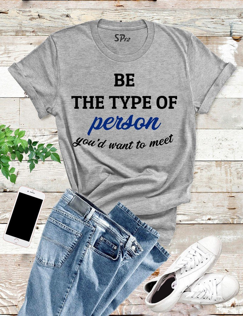 Be The Type Of Person You Want To Meet T Shirt