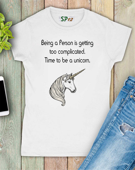 Being a person is too complicated time to be a unicorn Women T Shirt