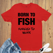Born To Fish Forced To Work Funny Slogan Hobby T shirt
