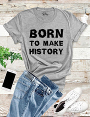 Born To Make History T Shirt