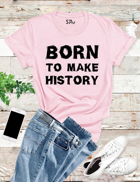 Born To Make History T Shirt