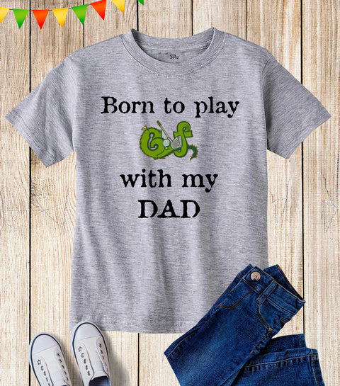 Born To Play Golf With My Dad Kids T Shirt