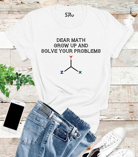 Dear Math Grow Up And Solve Your Problems T Shirt
