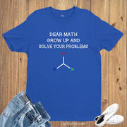 Dear Math Grow Up & Solve Your Problem Slogan T Shirt