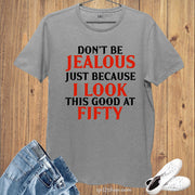 Don't Be jealous Just Because I Look Good at Fifty Birthday T Shirt
