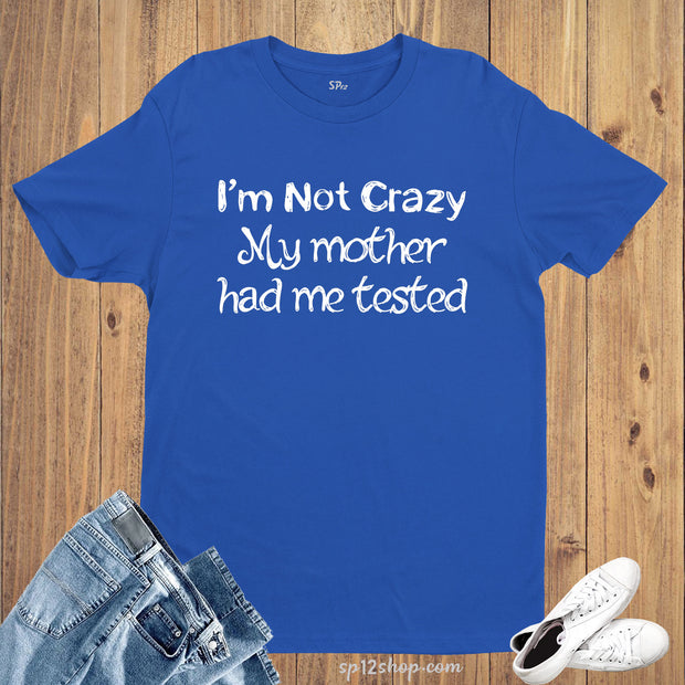 Family Funny T Shirt Not Crazy I'm Tested tshirt tee