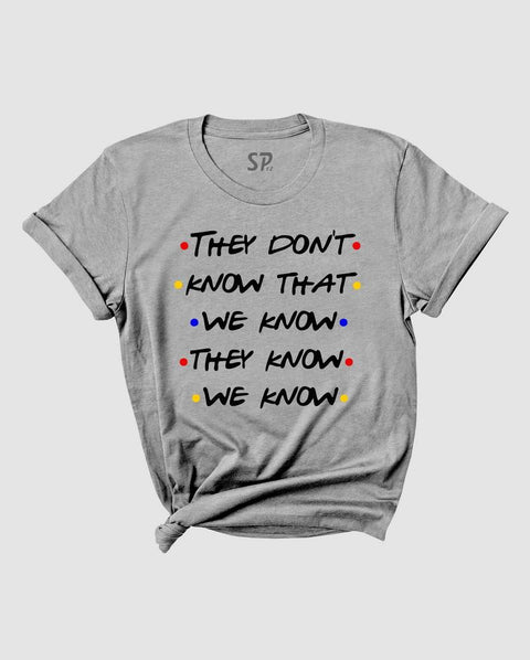 Friends Tv show Tshirt They Don't Know That We Know They Know We Know shirt