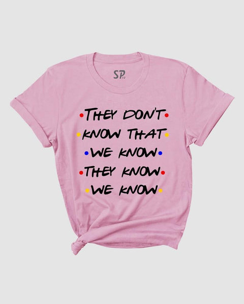 Friends Tv show Tshirt They Don't Know That We Know They Know We Know shirt