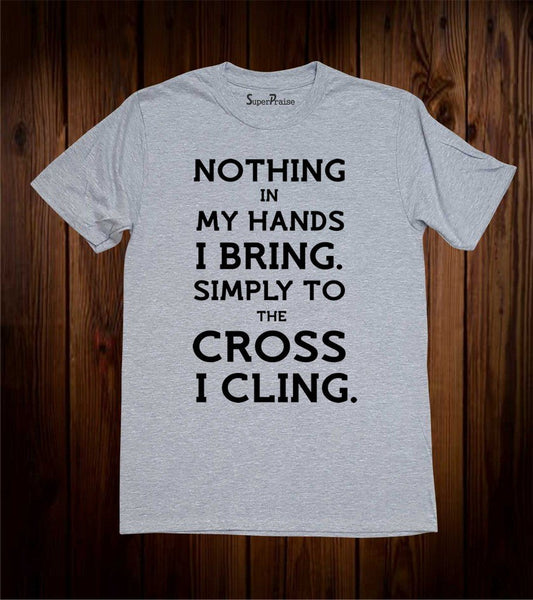 Nothing In My Hands I Bring Simply To Cross Christian Shirt