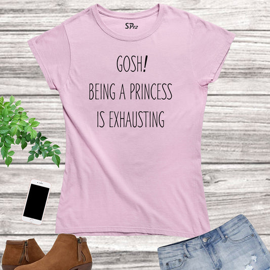 Gosh Being A Princess Is Exhausting Women T Shirt