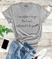 I Can Explain To you But I Can't Understand It For You T Shirt