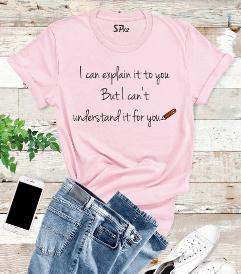 I Can Explain To you But I Can't Understand It For You T Shirt