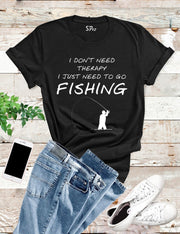 I Just Need To Go Fishing T Shirt