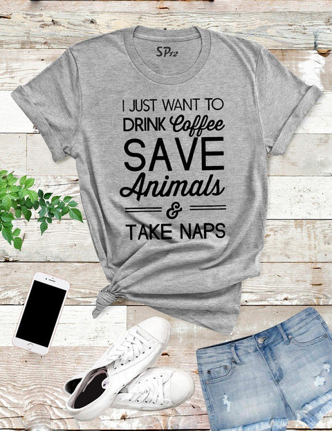 I Just Want To Drink Coffee Save Animals And Take Naps T Shirt