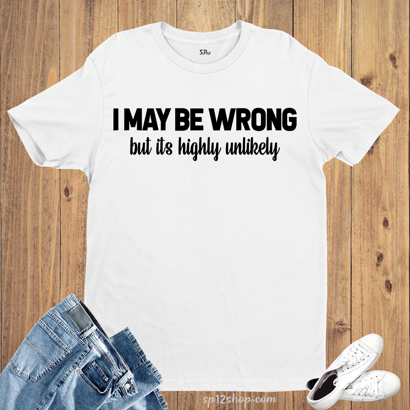 I May Be Wrong But It's Highly Unlikely T Shirt