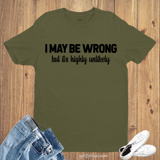 I May Be Wrong But It's Highly Unlikely T Shirt