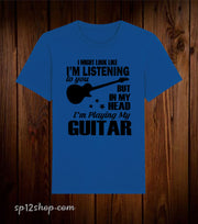I Might Look Like I'm Listening To You But In My Head I'm Playing My Guitar T Shirt