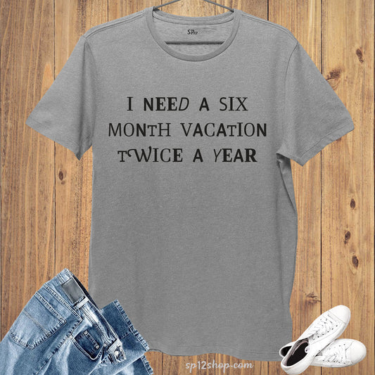 I need a six month vacation twice a year Slogan T shirt