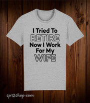 I Tried To Retire Now I work For My Wife Funny T Shirt