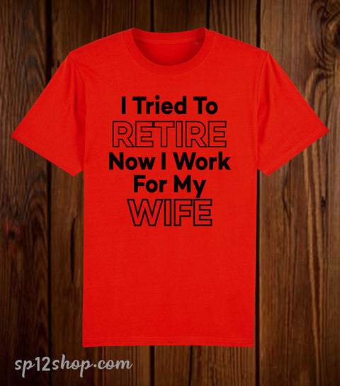 I Tried To Retire Now I work For My Wife Funny T Shirt