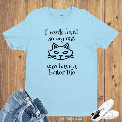 I Work Hard So My cat Can Have A Better Life Animal t Shirt