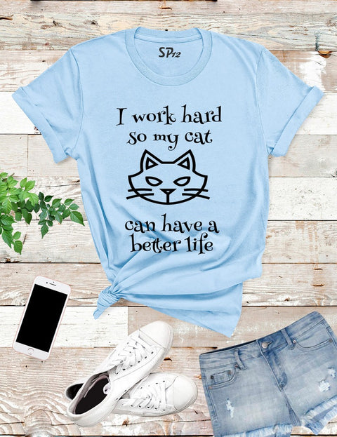 I Work Hard So My Cat Can Have A Better Life T Shirt