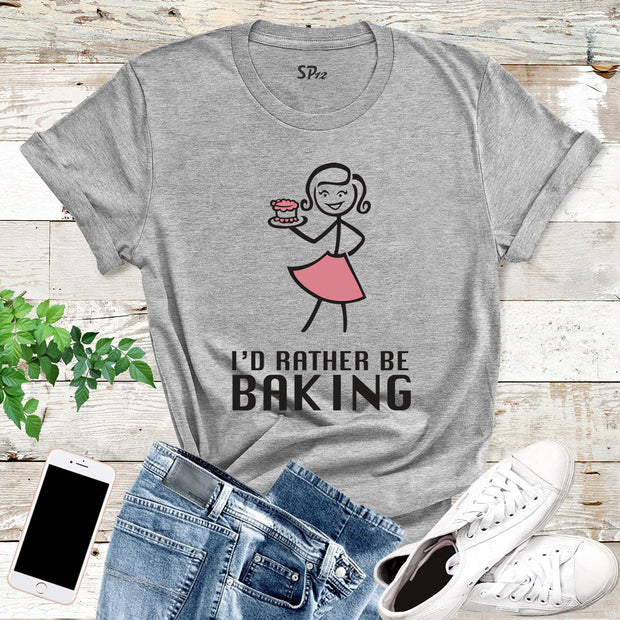 I'd Rather Be Baking T Shirt
