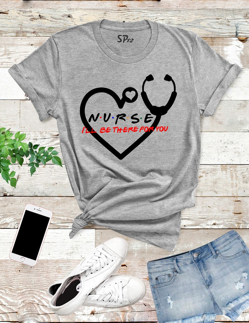 I'll Be There For You Nurse T Shirt