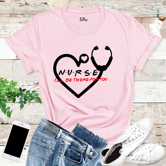 I'll Be There For You Nurse T Shirt