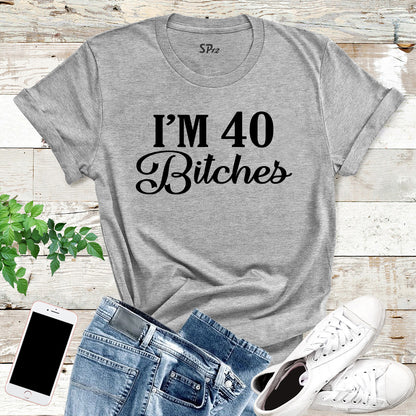 I'm 40 Bitches Birthday T Shirt