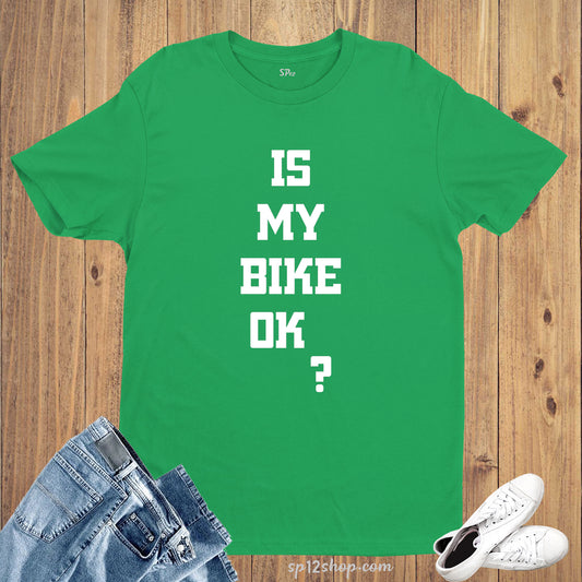 Is My Bike Okay Funny Slogan T Shirt