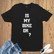 Is My Bike Okay Funny Slogan T Shirt