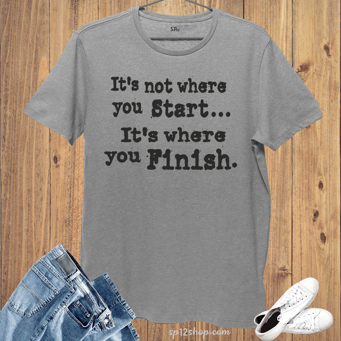 It is not where you start it is where you Finish Slogan T-Shirt