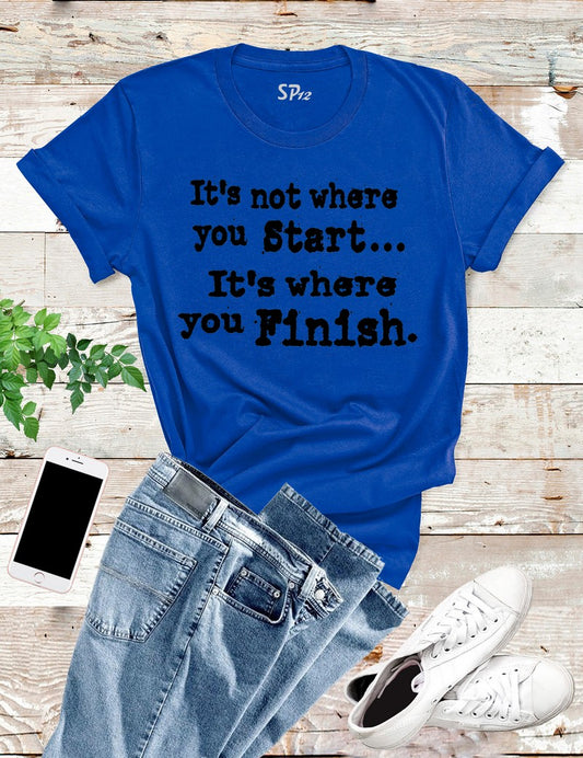It's Not Where You Start It's Where You Finish Inspirational T Shirt