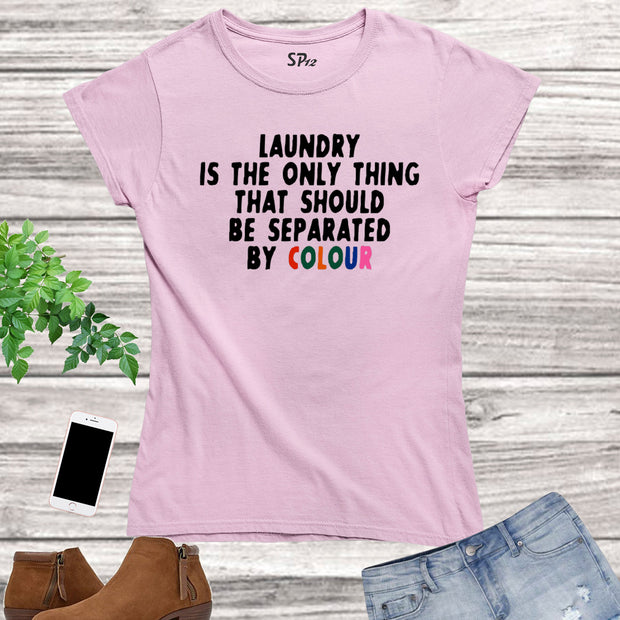 Laundry is the only thing that should be seperated by colour Women T Shirt