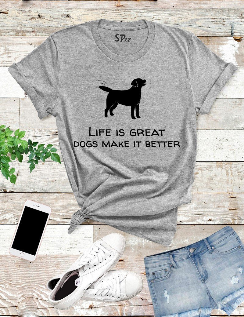 Life Is A Great Dogs Make It Better T Shirt