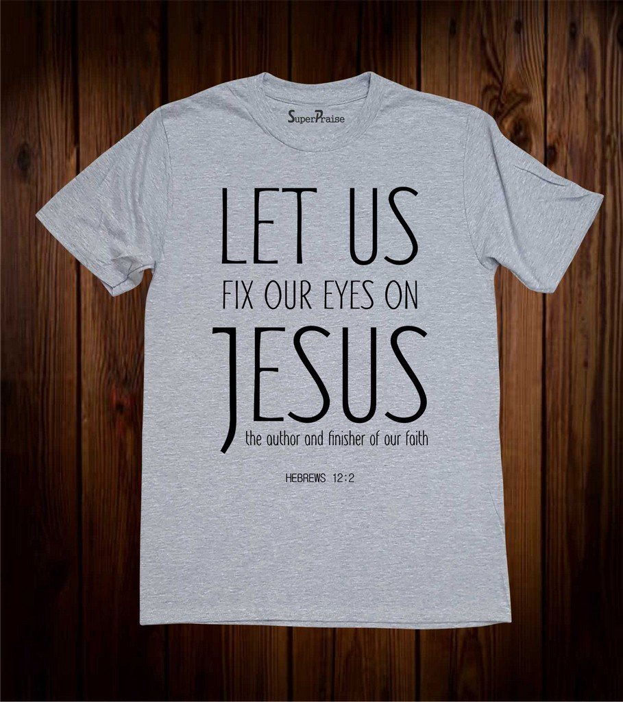 Let us Fix our Eyes On Jesus The Finisher Faith T Shirt Christian Tee