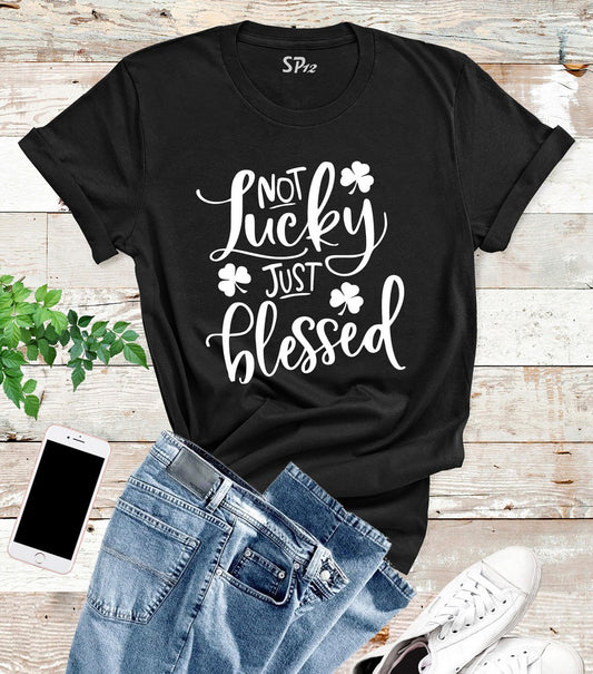 Not Lucky Just blessed St Patrick's Day T Shirt