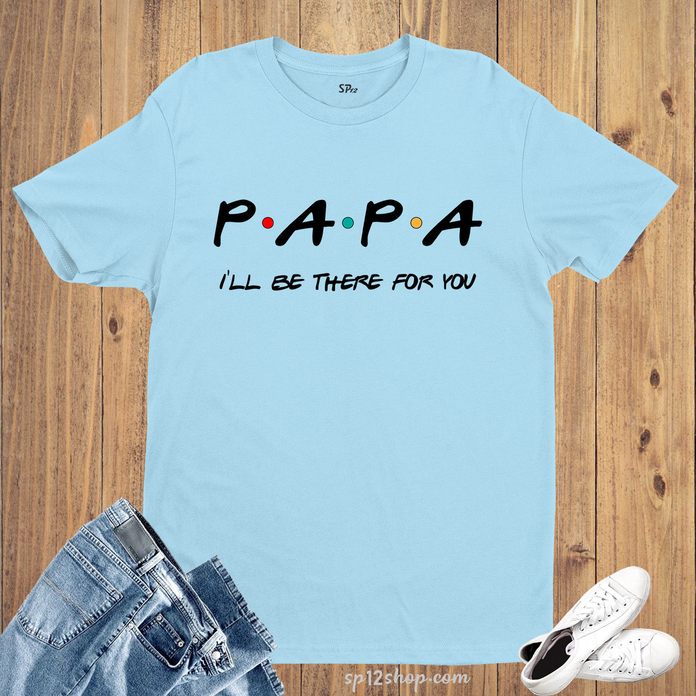 Papa I'll Be There For You T Shirt