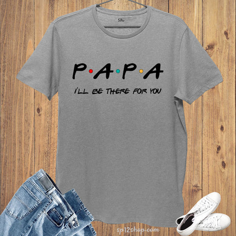 Papa I'll Be There For You T Shirt