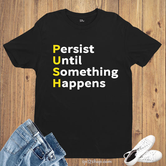 Persist Until Something Happens  Motivational Inspirational T Shirt