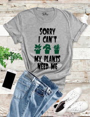 Sorry I can't My Plants Need Me T Shirt