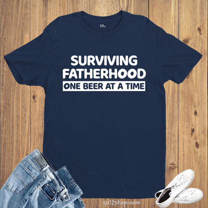 Surviving Fatherhood One Beer at a Time T Shirt