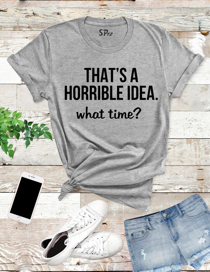 That's A Horrible Idea What Time T Shirt