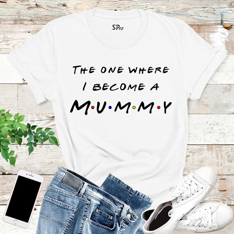 The One Where I Become A Mummy T Shirt