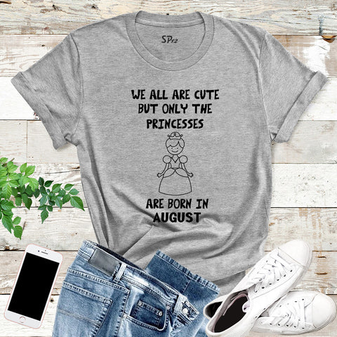 We All Are Cute But Only Princess Born In August Birthday T Shirt