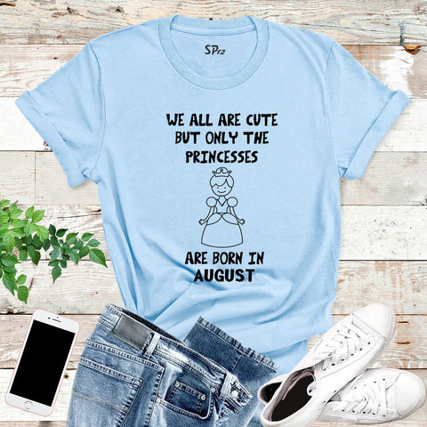 We All Are Cute But Only Princess Born In August Birthday T Shirt