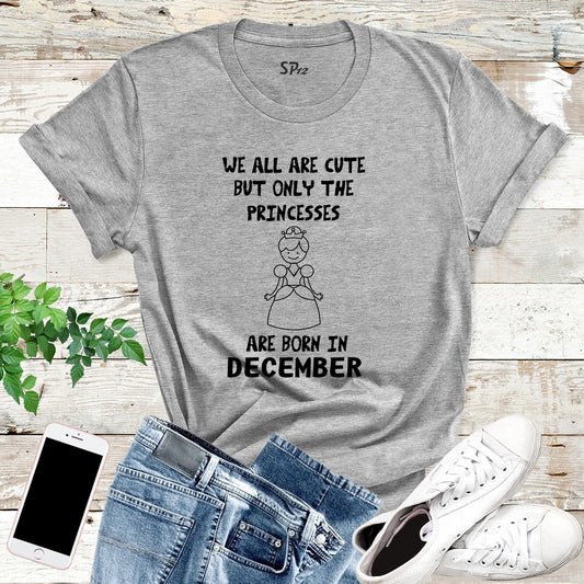 We All Are Cute But Only Princess Born In December Birthday T Shirt